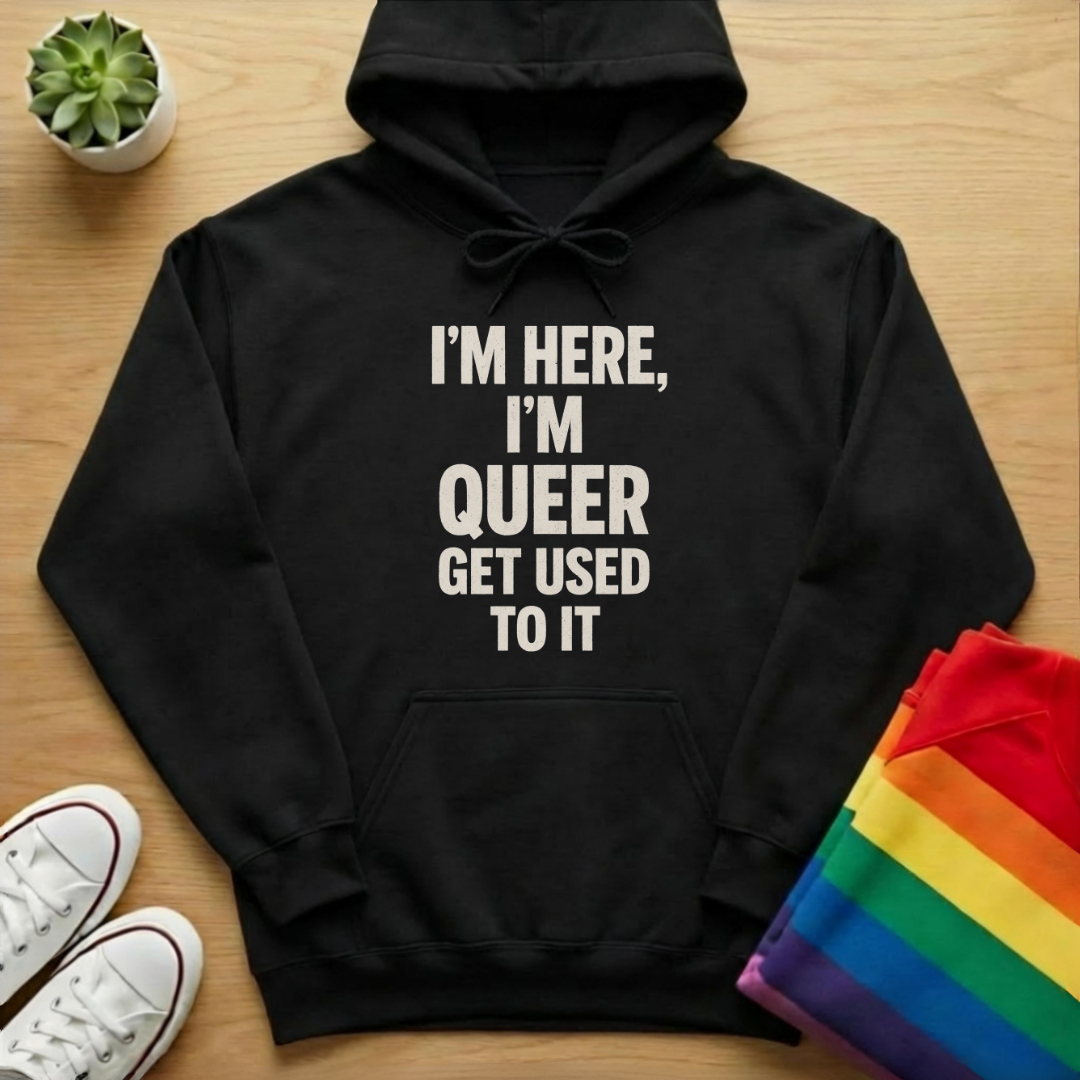 I'm Here, I'm Queer Get Used To It Hoodie