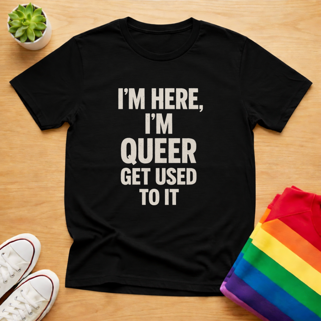 I'm Here, I'm Queer Get Used To It Tee