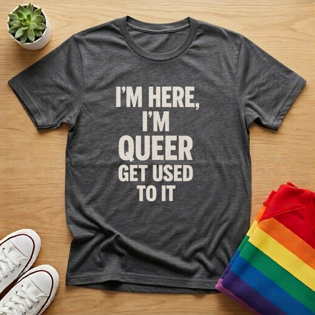 I'm Here, I'm Queer Get Used To It Tee
