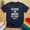 I'm Here, I'm Queer Get Used To It Tee